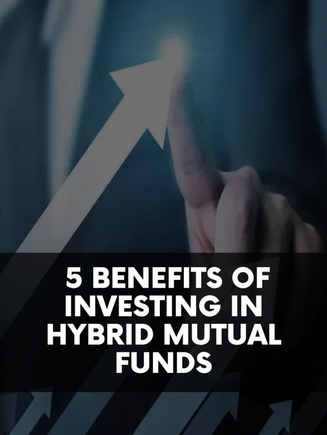 5 Benefits of investing in Hybrid Mutual Funds