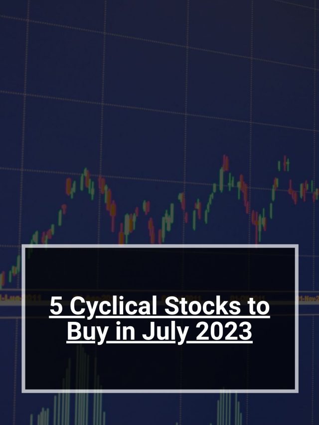 5 Cyclical Stocks to Buy in July 2023